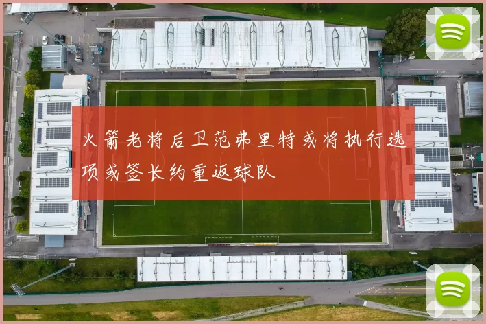火箭老将后卫范弗里特或将执行选项或签长约重返球队